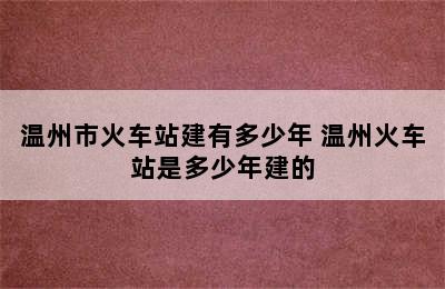 温州市火车站建有多少年 温州火车站是多少年建的